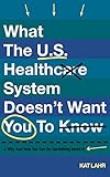 What the U.S. Healthcare System Doesn't Want You to Know, Why, and How You Can Do Something About It