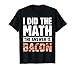 I Did The Math The Answer is Bacon Strips Eggs Meat Bacon T-Shirt, Men, Black, Small