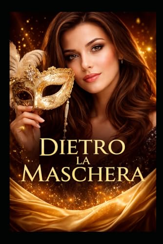 Dietro la Maschera: La mia vita tra uomini insicuri e narcisisti e cio che mi hanno insegnato