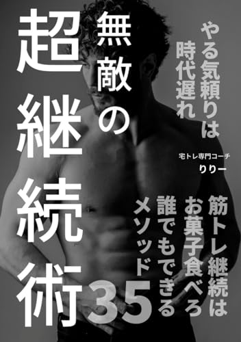 無敵の超継続術: 筋トレ初心者必見！やる気頼りは時代遅れ！６年間継続してきた３５個のメソッド！医療・栄養学の知識がなくてもカラダは変わる！筋トレ成功シリーズ！