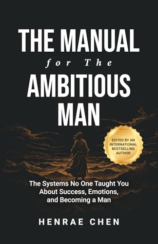 The Manual for the Ambitious Man: The Systems No One Taught You About Success, Emotions, and Becoming a Man
