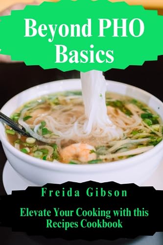 Beyond Pho Basics: Elevate Your Cooking with this Recipes Cookbook