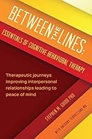 Between the Lines: Essentials of Cognitive Behavioral Therapy: Therapuetic journeys improving interpersonal boundaries leading to peace of mind 1514174561 Book Cover