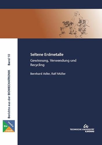 Seltene Erdmetalle: Gewinnung, Verwendung und Recycling (Berichte aus der Biomechatronik)