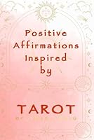 Positive Affirmations Inspired by TAROT - A Perfect Companion for Empowering Tarot Card Readings: Just pick a Tarot card and let the positive affirmations in this book guide you through your day. B0CW5ZL1JK Book Cover