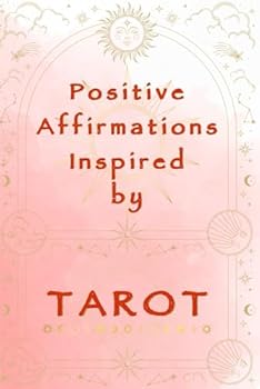 Positive Affirmations Inspired by TAROT - A Perfect Companion for Empowering Tarot Card Readings: Just pick a Tarot card and let the positive affirmations in this book guide you through your day.