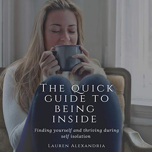 The Quick Guide to Being Inside Finding Yourself and Thriving During Self Isolation