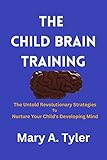 The Child Brain Training: The Untold Revolutionary Strategies To Nurture Your Child's Developing Mind (English Edition)
