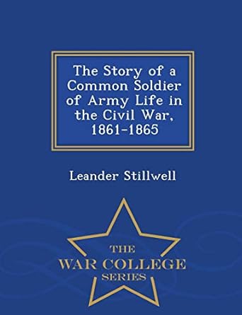 The Story of a Common Soldier of Army Life in the Civil War, 1861-1865 ...