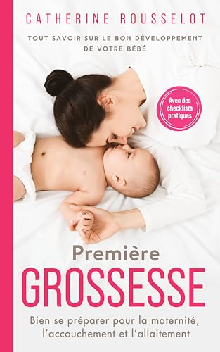 Première Grossesse: Tout savoir sur le bon développement de votre bébé. Bien se préparer pour la maternité, l’accouchement et l’allaitement. Avec des checklists pratiques