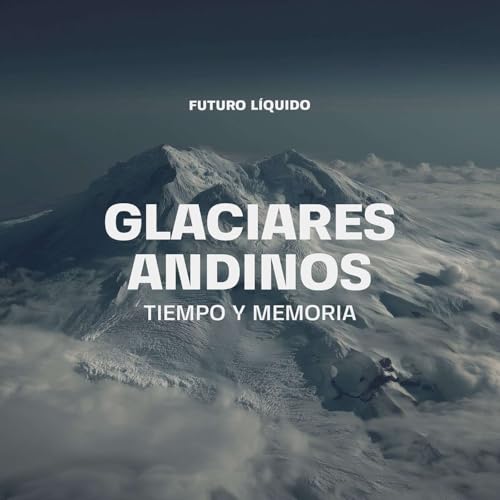 Ep3_Glaciares Andinos, Tiempo y Memoria