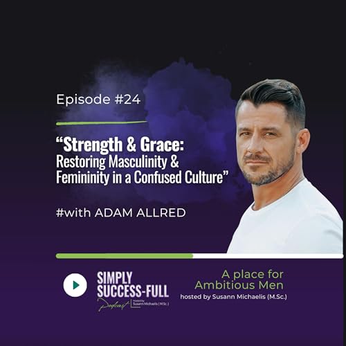 #24 "Strength & Grace" - Restoring Masculinity and Femininity in a Confused Culture (with Adam Allred)