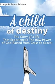 A Child of Destiny: A life that experienced the raw power of God raised from grass to grace