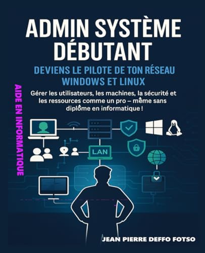 livre Admin Système Débutant – Deviens le Pilote de ton Réseau Windows et Linux: Gérer les utilisateurs, les machines, la sécurité et les ressources comme un pro – même sans diplôme en informatique !