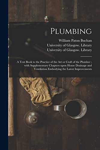 Plumbing [electronic Resource]: a Text Book to the Practice of the Art or Craft of the Plumber; With Supplementary Chapters Upon House Drainage and Ventilation Embodying the Latest Improvements