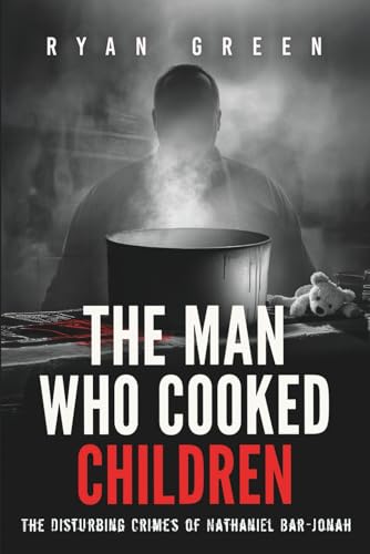 The Man Who Cooked Children: The Disturbing Crimes of Nathaniel Bar-Jonah (True Crime)
