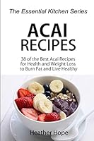 Acai Recipes: 38 of the Best Acai Recipes for Health and Weight Loss to Burn Fat and Live Healthy 1517028701 Book Cover