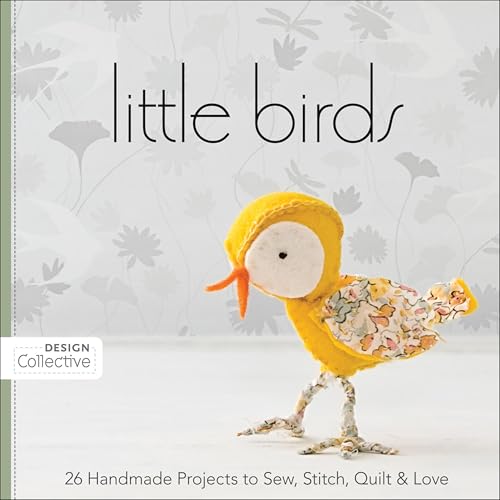 Little Birds: 26 Handmade Projects to Sew, Stitch, Quilt & Love (Design Collective)