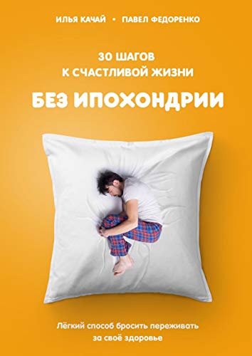 30 шагов к счастливой жизни без ипохондрии: Лёгкий способ бросить переживать за своё здоровье (Russian Edition)