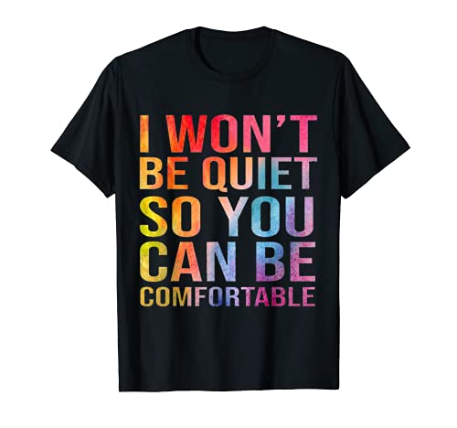 I Won't Be Quiet So You Can Be Comfortable T-Shirt