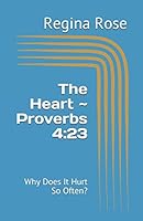 The Heart ~ Proverbs 4:23 : Why Does It Hurt So Often? 197692863X Book Cover