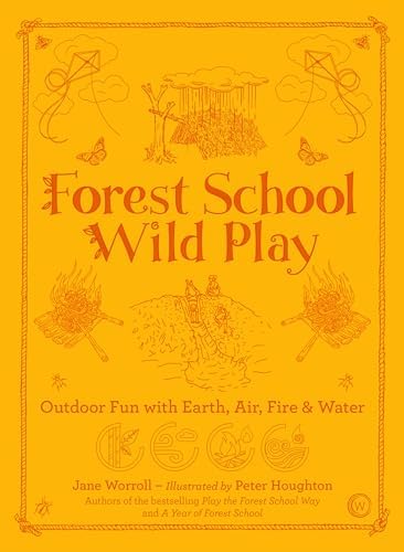 Forest School Wild Play: Outdoor Fun with Earth, Air, Fire & Water