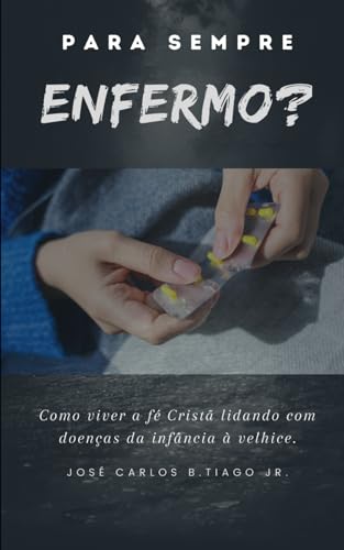 PARA SEMPRE ENFERMO?: Como viver a fé Cristã lidando com doenças da infância a velhice. (Portuguese Edition)
