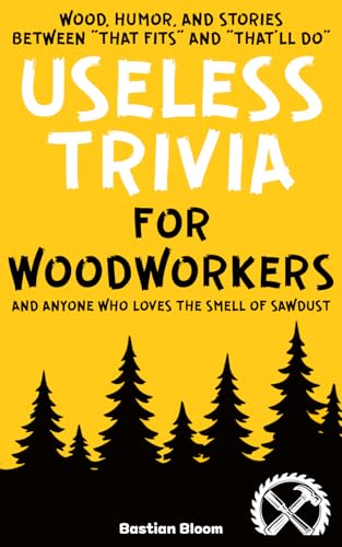 Useless Trivia for Woodworkers Packed With Interesting Facts, Quirky History, and Real Woodworking Moments: An Original Gift for Wood Lovers, ... Who Love Tools, Timber, and Clever Joinery