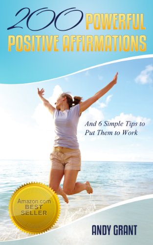 200 Powerful Positive Affirmations and 6 Simple Tips to Put Them to Work (For YOU!)