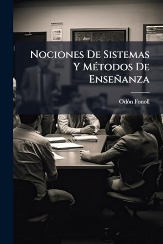 Nociones De Sistemas Y Métodos De Enseñanza: Con Unos Ligeros Principios De Educacion Para El Régimen Y Direccion De Las Escuelas De Niñas ...... (Spanish Edition)