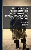 History of the Expedition Under the Command of Lewis and Clark. Vol. IV, A New Edition 1024297500 Book Cover