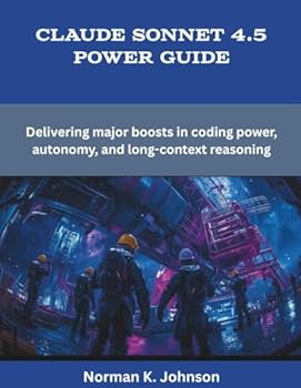 Paperback Claude Sonnet 4.5 Power Guide: Delivering major boosts in coding power, autonomy, and long-context reasoning Book