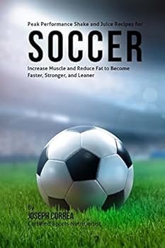 Paperback Peak Performance Shake and Juice Recipes for Soccer: Increase Muscle and Reduce Fat to Become Faster, Stronger, and Leaner Book