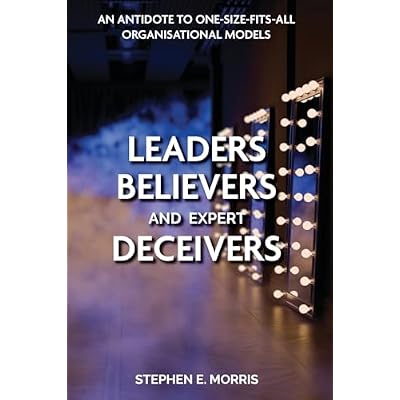 Leaders, Believers and Expert Deceivers: An antidote to one-size-fits-all organisational models