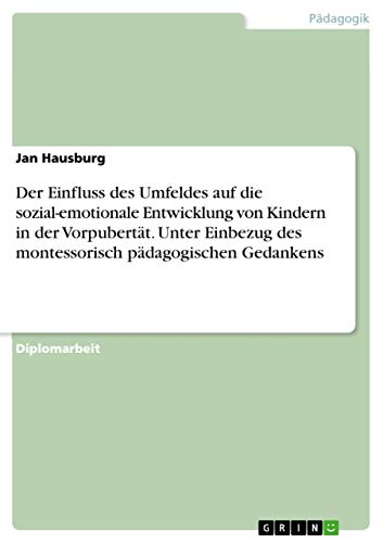Der Einfluss des Umfeldes auf die sozial-emotionale Entwicklung von Kindern in der Vorpubertät. Unter Einbezug des montessorisch pädagogischen Gedankens (German Edition)