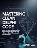 Mastering Clean Delphi Code: Step-by-Step Guide to Writing Maintainable, Readable, and Efficient Object Pascal Code for Beginners