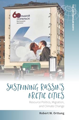 Sustaining Russia's Arctic Cities: Resource Politics, Migration, and Climate Change (Studies in the Circumpolar North, 2)