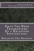Have You Been Traumatized by a Religious Institution?: Breaking the Bondage 1505551412 Book Cover