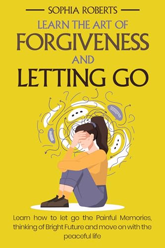 Learn The Art of Forgiveness and Letting Go: Learn how