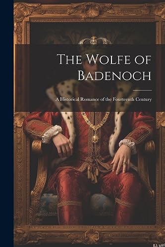 The Wolfe of Badenoch: A Historical Romance of the Fourteenth Century