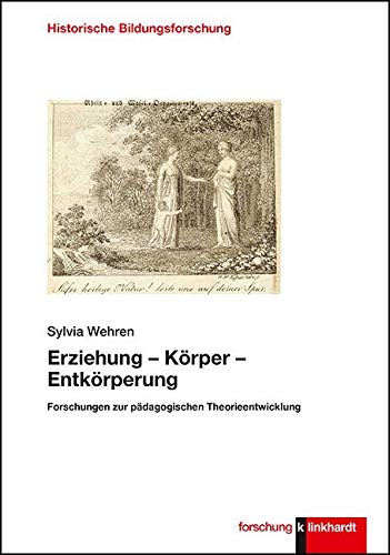 Erziehung - Körper - Entkörperung: Forschungen zur pädagogischen Theorieentwicklung (klinkhardt forschung. Historische Bildungsforschung)
