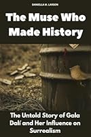 The Muse Who Made History: The Untold Story of Gala Dalí and Her Influence on Surrealism (Unearthed Truths) B0F6D2ZV4Z Book Cover
