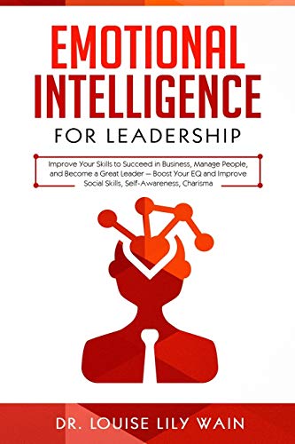 Emotional Intelligence for Leadership: Improve Your Skills to Succeed in Business, Manage People, and Become a Great Leader — Boost Your EQ and Improve Social Skills, Self-Awareness, Charisma