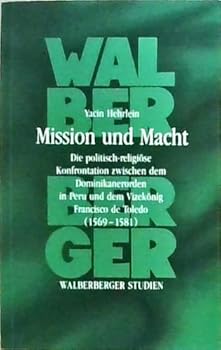 Mission und Macht: Die politisch-religiöse Konfrontation zwischen dem Dominikanerorden in Peru und dem Vizekönig Francisco de Toledo (1569-1581)