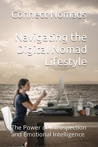 Navigating the Digital Nomad Lifestyle: The Power of Introspection and Emotional Intelligence (Connect Nomads Help Guidebooks)