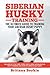 Siberian Husky Training - The Ultimate Guide to Training Your Siberian Husky Puppy: Includes Sit, Stay, Heel, Come, Crate, Leash, Socialization, Potty Training and How to Eliminate Bad Habits