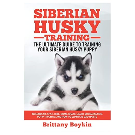 Siberian Husky Training - The Ultimate Guide to Training Your Siberian Husky Puppy: Includes Sit, Stay, Heel, Come, Crate, Leash, Socialization, Potty Training and How to Eliminate Bad Habits