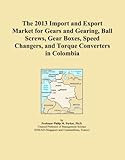 The 2013 Import and Export Market for Gears and Gearing, Ball Screws, Gear Boxes, Speed Changers, and Torque Converters in Colombia