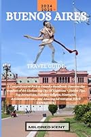 BUENOS AIRES TRAVEL GUIDE: A Comprehensive Pocket Friendly Handbook: Discover the wonders of the Enchanting City Of Argentina – Insider Tips, Top ... and Amazing Adventures( TOUR EXPERIENCE) B0DC3TJSPK Book Cover