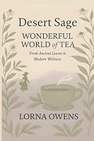 Desert Sage Wonderful World of Tea: From Ancient Leaves to Modern Wellness B0G38W5NGJ Book Cover